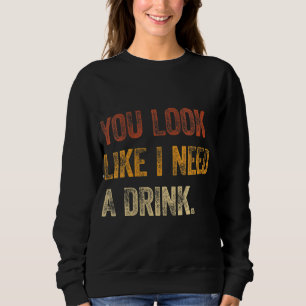 You Look Like I Need A Drink Funny Saying Fun Drin Sweatshirt