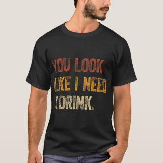 You Look Like I Need A Drink Funny Saying Fun Drin T-Shirt