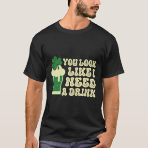 You Look Like I Need A Drink St. Patricks Clover P T-Shirt