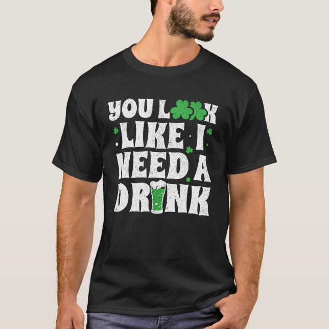 You Look Like I Need A Drink  St Patricks Day 2020 T-Shirt (Front)