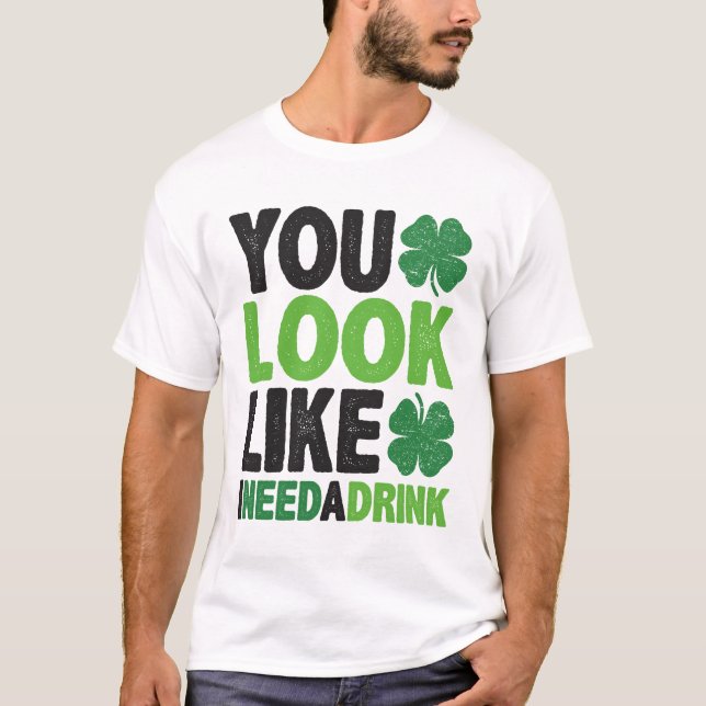 You Look Like I Need a Drink St Patricks Day T-Shirt (Front)