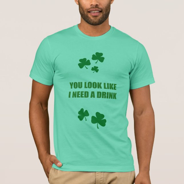 YOU LOOK LIKE I NEED A DRINK T-Shirt (Front)