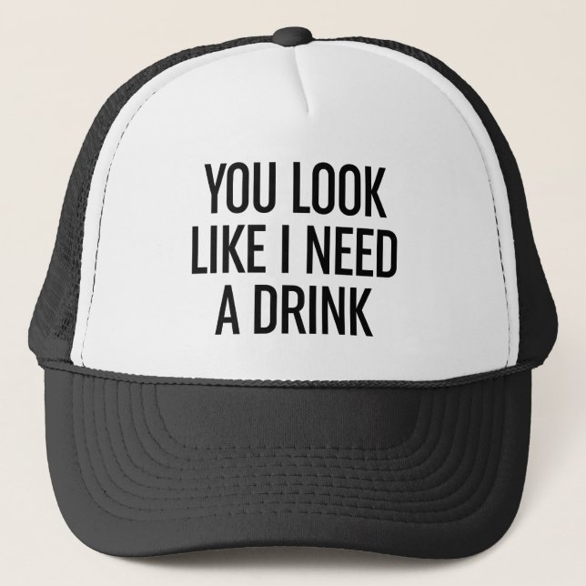 You Look Like I Need A Drink Trucker Hat (Front)