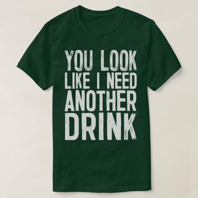 You Look Like I Need Another Drink Funny Drinking  T-Shirt (Design Front)