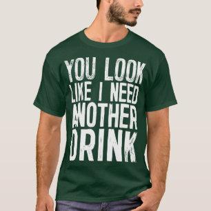 You Look Like I Need Another Drink Funny Drinking  T-Shirt