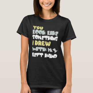 You look like something I am with my left hand T-Shirt