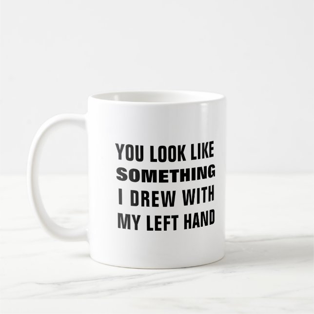You look like something i drew with my left hand coffee mug (Left)