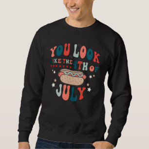 You Look Like The 4th Of July A Hot Dog Real Bad Sweatshirt