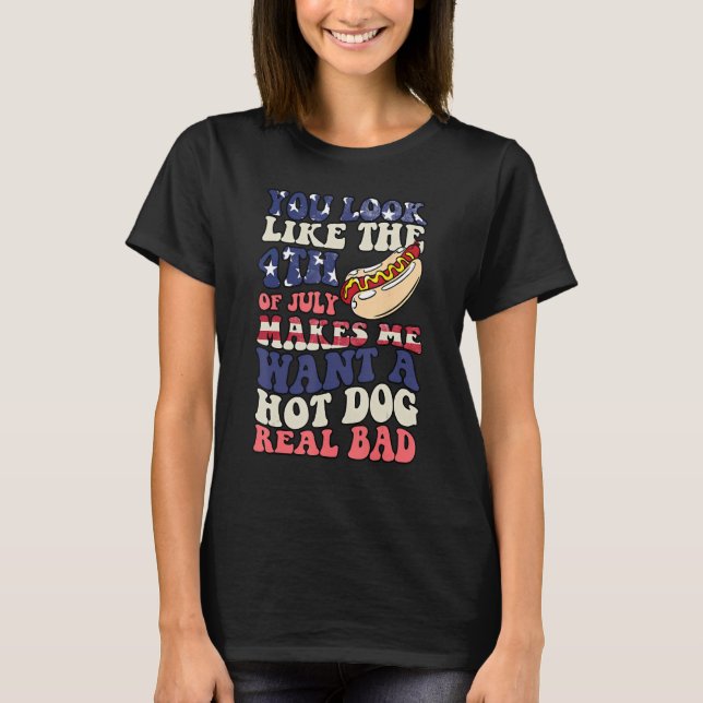 You Look Like The 4th Of July Makes Me Want Hot Do T-Shirt (Front)