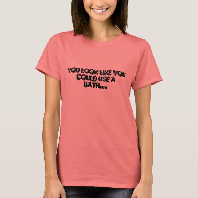 You look like you could use a bath... T-Shirt (Front)