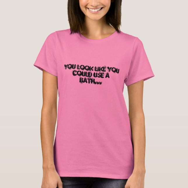You look like you could use a bath... T-Shirt (Front)