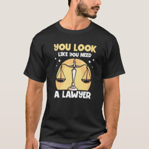 You Look Like You Need A Lawyer Attorney Advocate T-Shirt