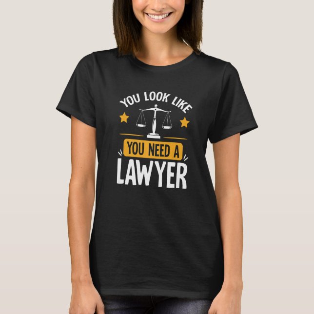 You Look Like You Need A Lawyer Attorney Law Advoc T-Shirt (Front)