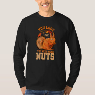 You Look Like You Need More Nuts Squirrel Humor Pr T-Shirt
