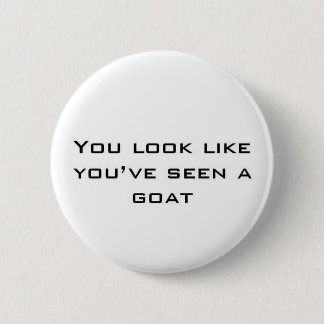 You look like you've seen a goat 6 cm round badge