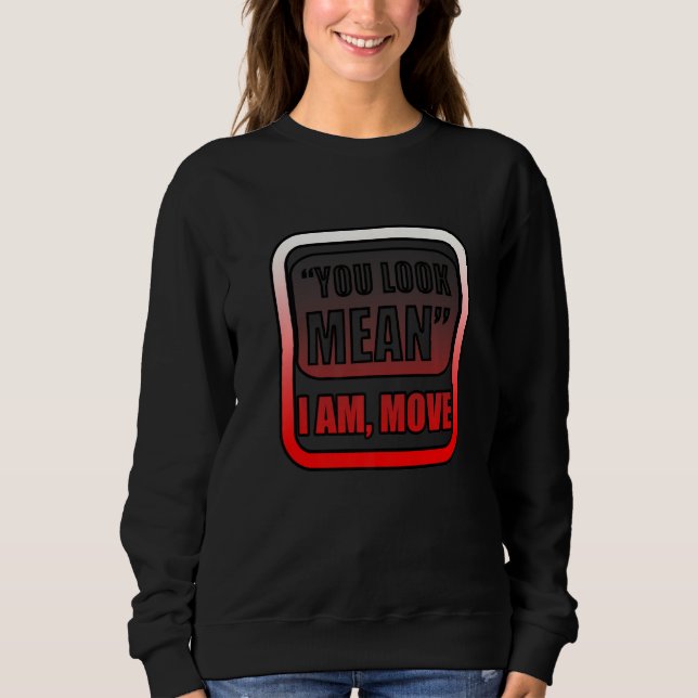 You Look Mean I Am Move Sweatshirt (Front)