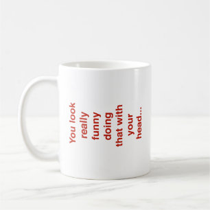 You Look Really Funny Doing That With Your Head... Coffee Mug