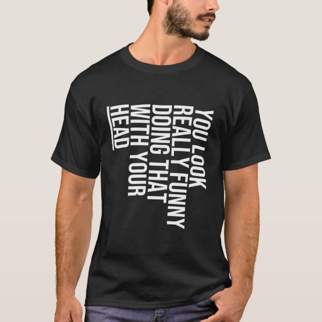 You Look Really Funny Doing That With Your Head -  T-Shirt (Front)
