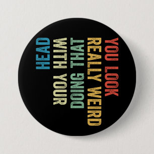 You Look Really Weird Doing That With Your Head 7.5 Cm Round Badge