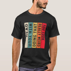 You Look Really Weird Doing That With Your Head Sa T-Shirt
