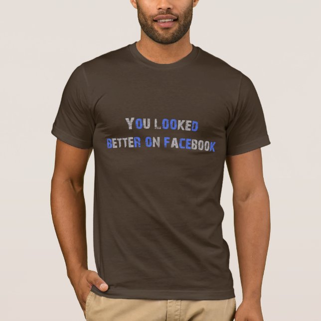 You looked better on facebook T-Shirt (Front)