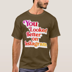You Looked Better on Instagram 1 T-Shirt