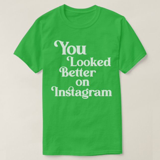 You Looked Better on Instagram T-Shirt (Design Front)