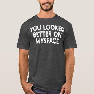 You Looked Better on Myspace 2 T-Shirt