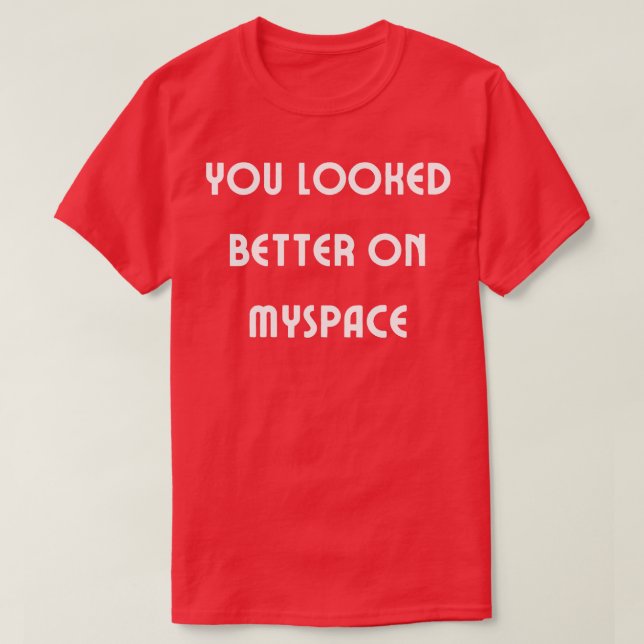 You Looked Better on Myspace 4 T-Shirt (Design Front)