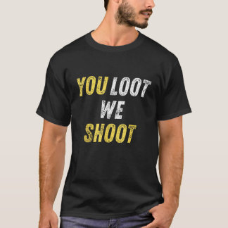 You Loot We Shoot T-Shirt