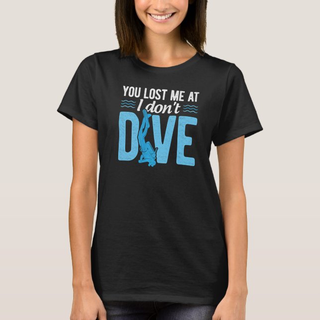 You Lost Me At I Don't Dive Scuba Diver Underwater T-Shirt (Front)