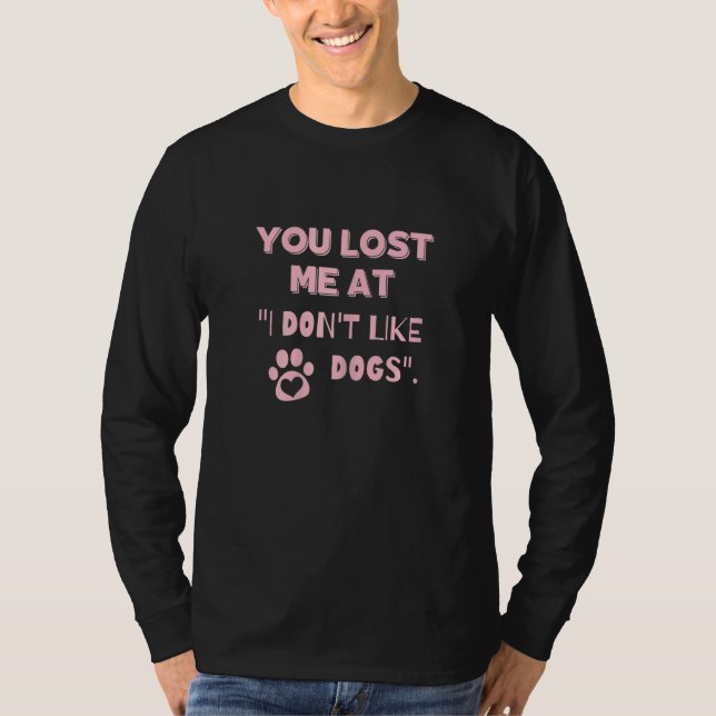 You Lost Me At I Don't Like Dogs  Dog  1 T-Shirt (Front)