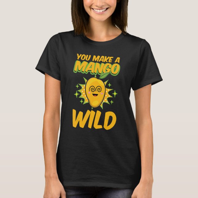 You Make A Mango Wild Funny Women Mangoes Love T-Shirt (Front)