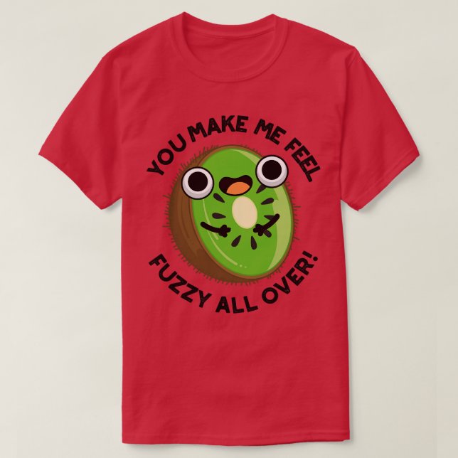 You Make Me Feel Fuzzy All Over Funny Kiwi Fruit P T-Shirt (Design Front)
