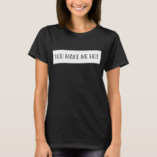 You Make Me Hot  Sayings Quotes Love  T-Shirt