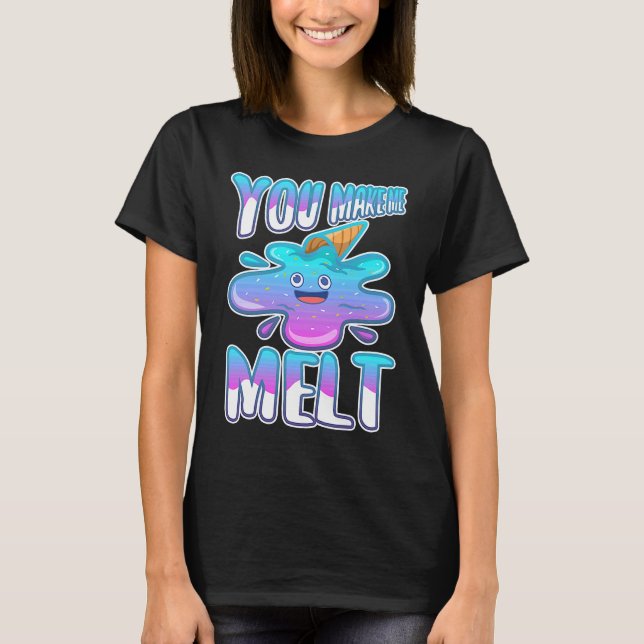 You make me melt  7 T-Shirt (Front)