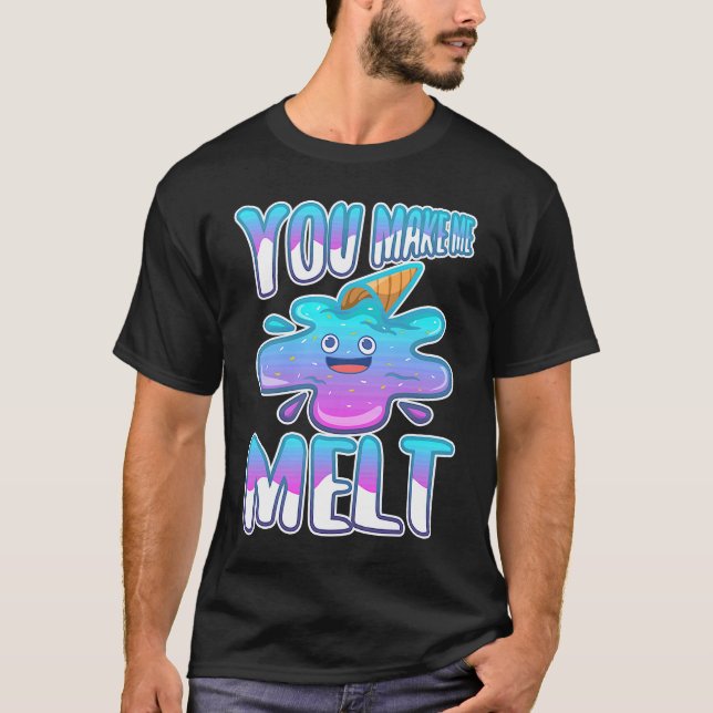 You make me melt  7 T-Shirt (Front)