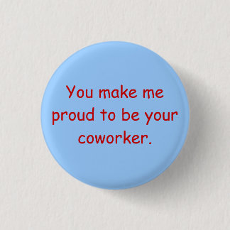 You make me proud to be your coworker. 3 cm round badge
