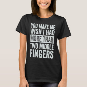 You Make Me Wish I Had More Than Two Middle Finger T-Shirt
