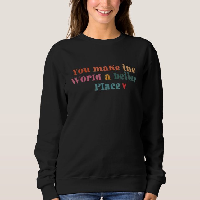 You Make The World A Better Sweatshirt (Front)