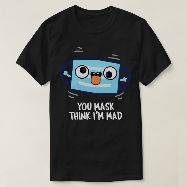 You Mask Think Im Mad Funny Mask Pun 1 T-Shirt (Design Front)
