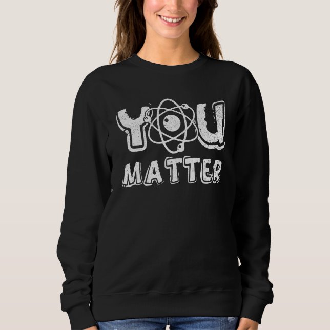 You Matter Science Teacher Chemistry Biology Kindn Sweatshirt (Front)