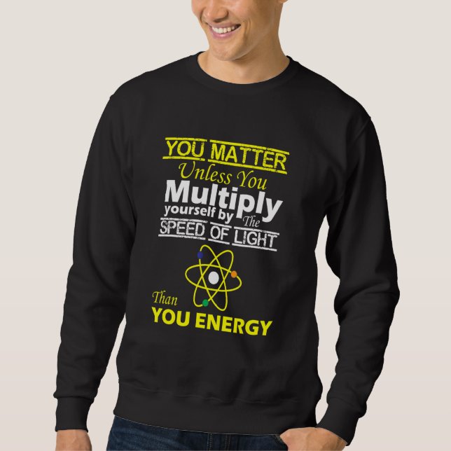You Matter Than You Energy  Physics Sweatshirt (Front)