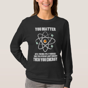 You Matter You Energy Funny Physics T-Shirt