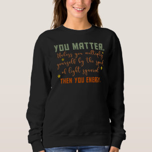 You Matter You Energy Physicist Physics Sweatshirt