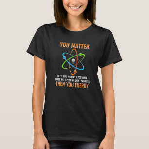 You Matter You Energy Physicist Physics T-Shirt