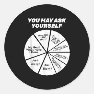 You May Ask Yourself How Did I Get Hear How Do I W Classic Round Sticker