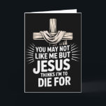 You May Not Like Me But Jesus Thinks Im To Die For Card<br><div class="desc">You May Not Like Me But Jesus Thinks Im To Die For</div>