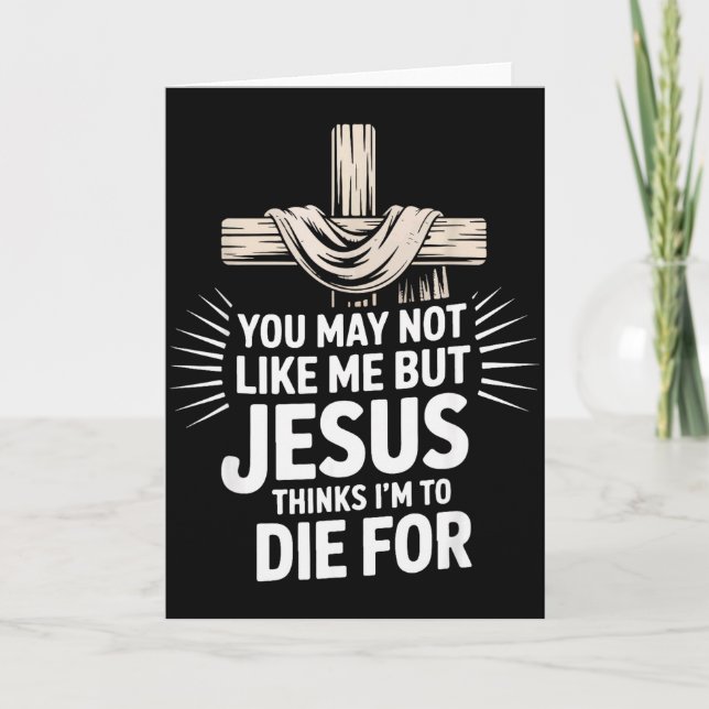 You May Not Like Me But Jesus Thinks Im To Die For Card (Front)