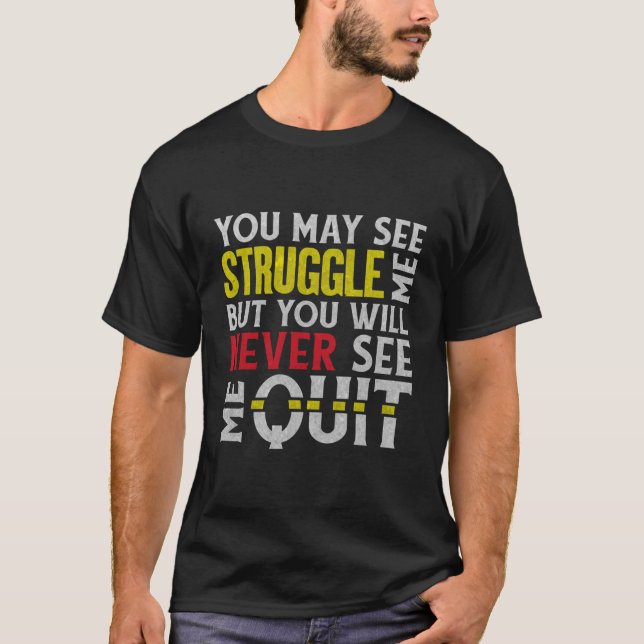 You May See Me Struggle But Never Quit Motivationa T-Shirt (Front)